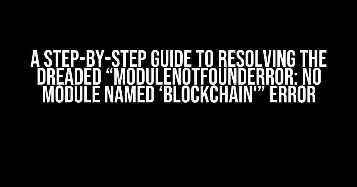 A Step-by-Step Guide to Resolving the Dreaded “ModuleNotFoundError: No module named ‘Blockchain'” Error