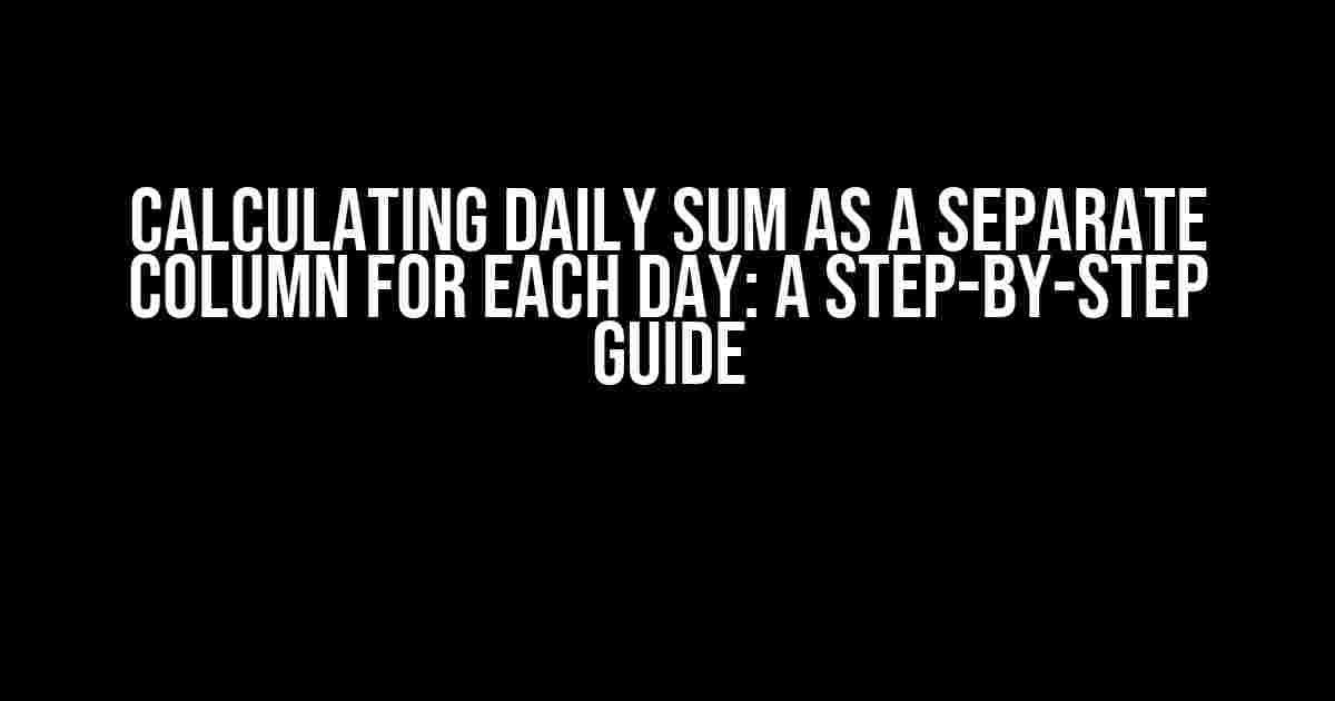 Calculating Daily Sum as a Separate Column for Each Day: A Step-by-Step Guide