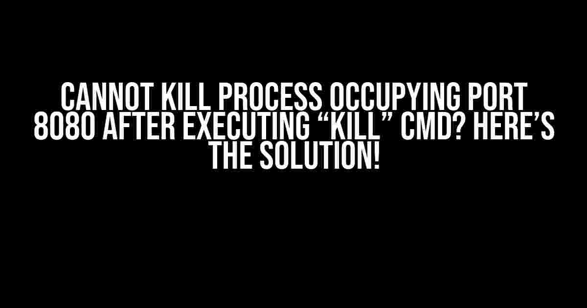 Cannot Kill Process Occupying Port 8080 After Executing “Kill” Cmd? Here’s the Solution!