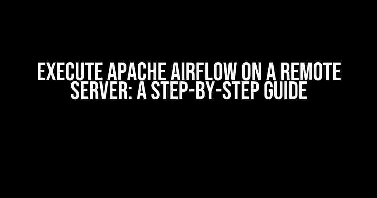 Execute Apache Airflow on a Remote Server: A Step-by-Step Guide