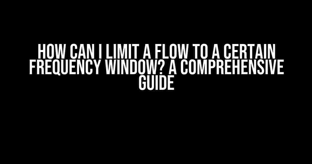 How Can I Limit a Flow to a Certain Frequency Window? A Comprehensive Guide