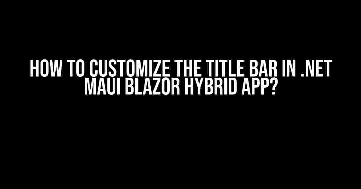 How to Customize the Title Bar in .NET MAUI Blazor Hybrid App?