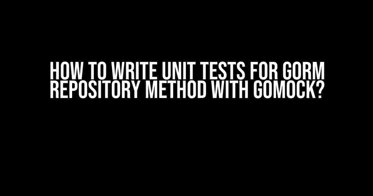 How to Write Unit Tests for GORM Repository Method with Gomock?