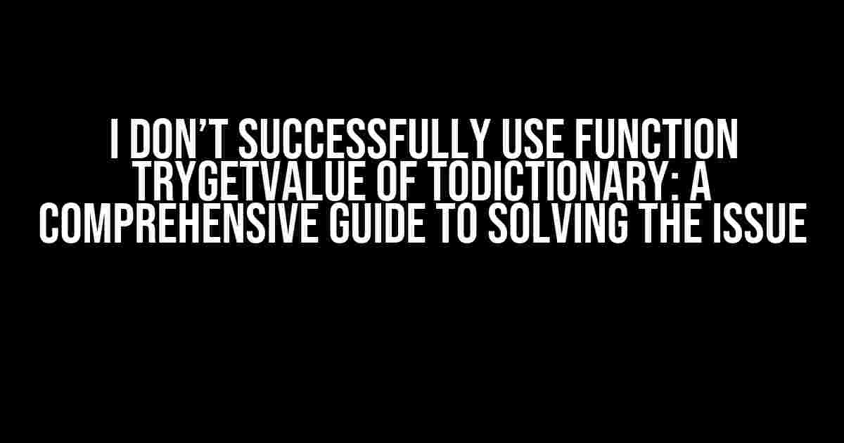 I Don’t Successfully Use Function TryGetValue of ToDictionary: A Comprehensive Guide to Solving the Issue