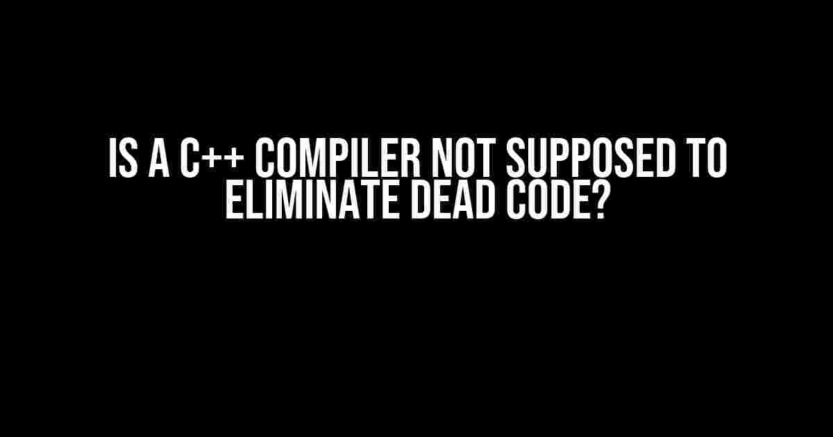 Is a C++ compiler not supposed to eliminate dead code?