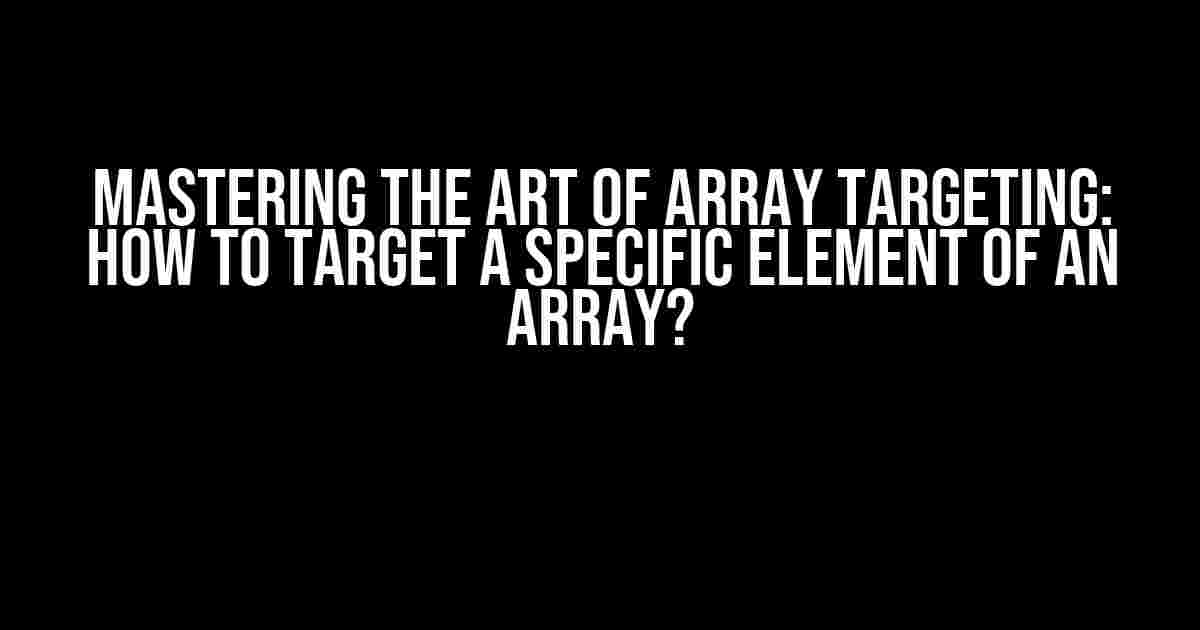 Mastering the Art of Array Targeting: How to Target a Specific Element of an Array?