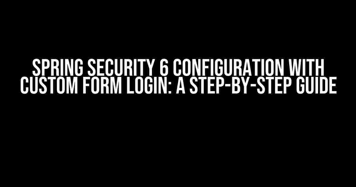 Spring Security 6 Configuration with Custom Form Login: A Step-by-Step Guide