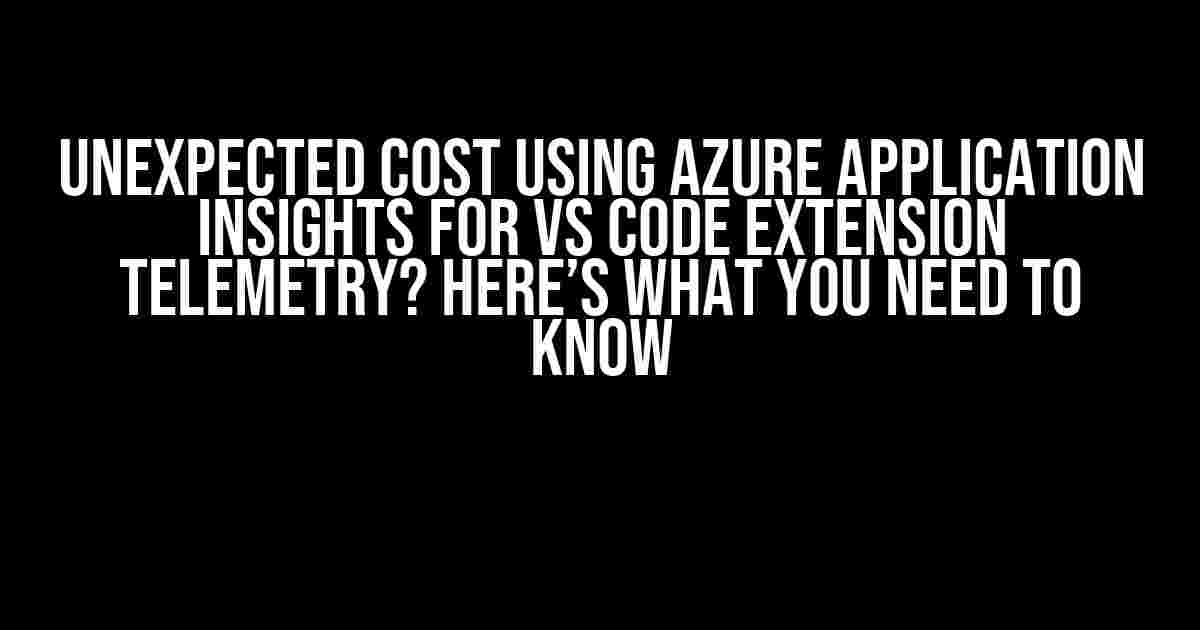 Unexpected Cost Using Azure Application Insights for VS Code Extension Telemetry? Here’s What You Need to Know