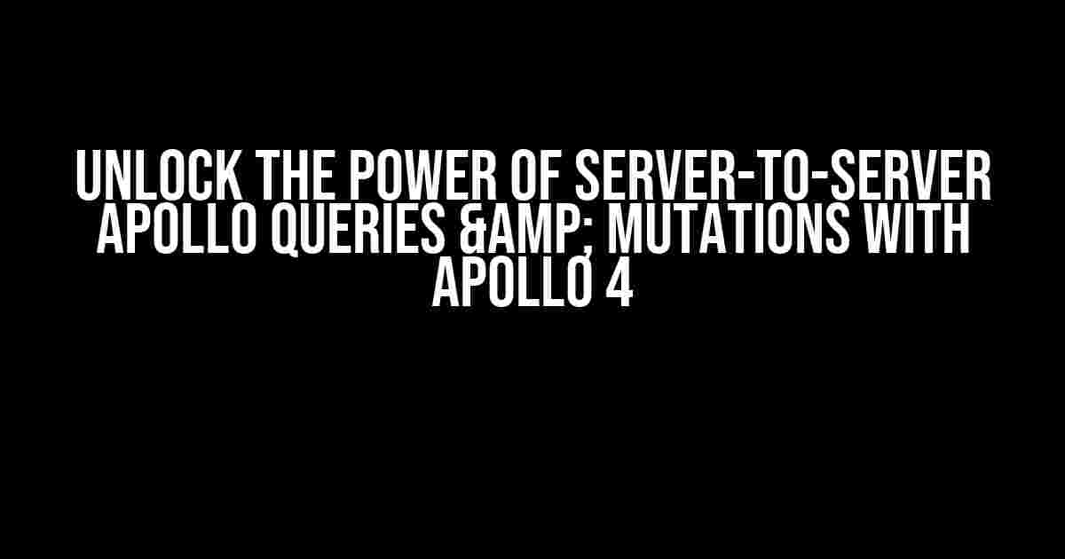 Unlock the Power of Server-to-Server Apollo Queries & Mutations with Apollo 4