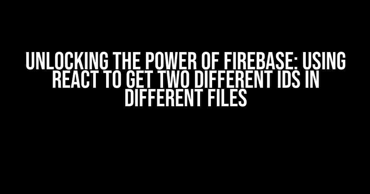 Unlocking the Power of Firebase: Using React to Get Two Different IDs in Different Files